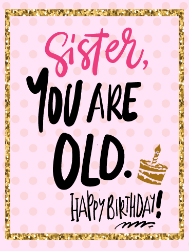 You’re Old –Happy Birthday Sister Cards