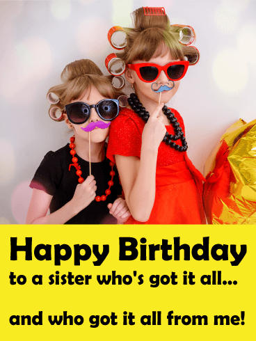 You Got All From Me! Funny Birthday Card for Sister